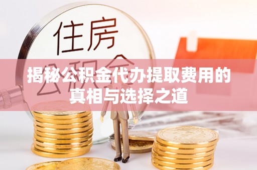 西螺揭秘公积金代办提取费用的真相与选择之道