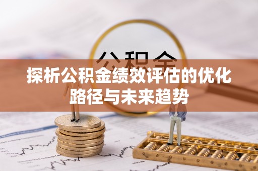 西螺探析公积金绩效评估的优化路径与未来趋势