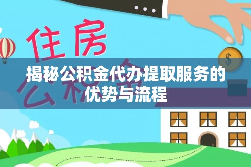 西螺揭秘公积金代办提取服务的优势与流程