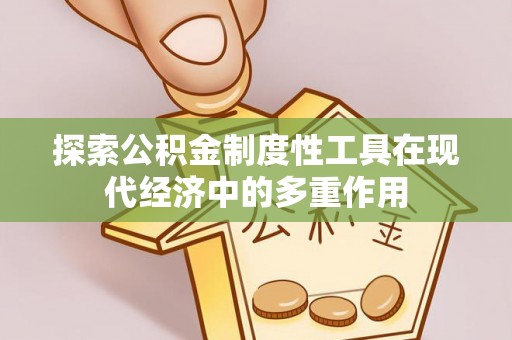 西螺探索公积金制度性工具在现代经济中的多重作用