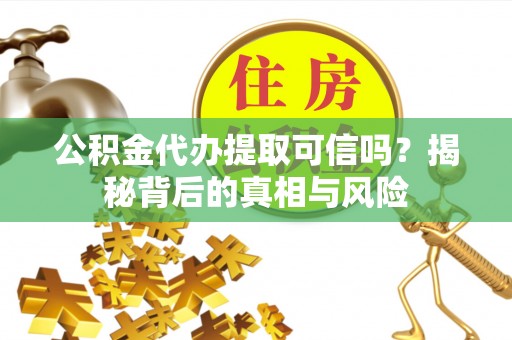西螺公积金代办提取可信吗？揭秘背后的真相与风险