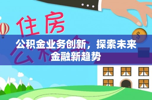 西螺公积金业务创新，探索未来金融新趋势
