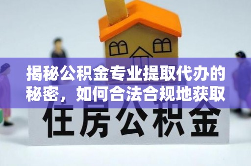 西螺揭秘公积金专业提取代办的秘密，如何合法合规地获取你的住房基金？