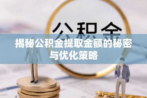 西螺揭秘公积金提取金额的秘密与优化策略
