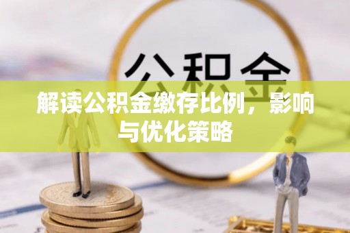西螺解读公积金缴存比例，影响与优化策略