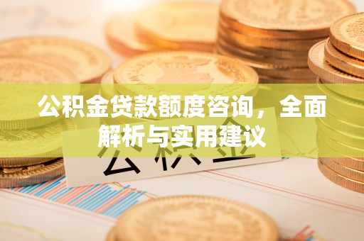 西螺公积金贷款额度咨询，全面解析与实用建议