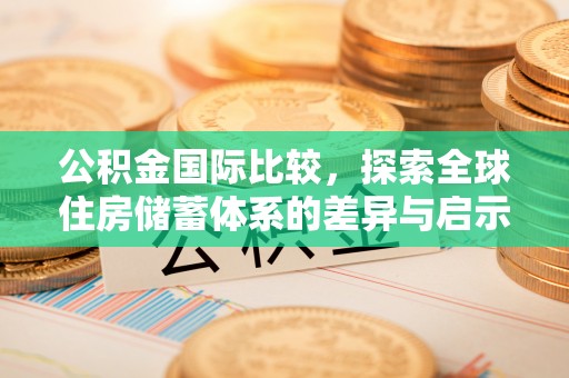 西螺公积金国际比较，探索全球住房储蓄体系的差异与启示