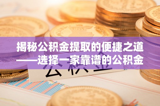 西螺揭秘公积金提取的便捷之道——选择一家靠谱的公积金提取代办公司