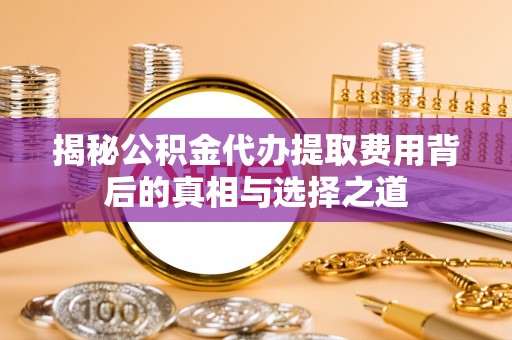 西螺揭秘公积金代办提取费用背后的真相与选择之道