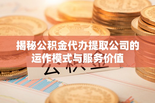 西螺揭秘公积金代办提取公司的运作模式与服务价值