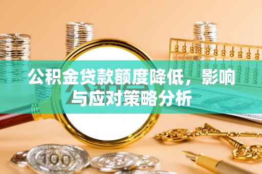 西螺公积金贷款额度降低，影响与应对策略分析