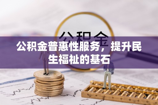 西螺公积金普惠性服务，提升民生福祉的基石