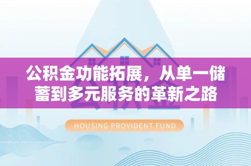 西螺公积金功能拓展，从单一储蓄到多元服务的革新之路