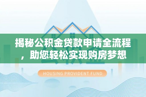 西螺揭秘公积金贷款申请全流程，助您轻松实现购房梦想