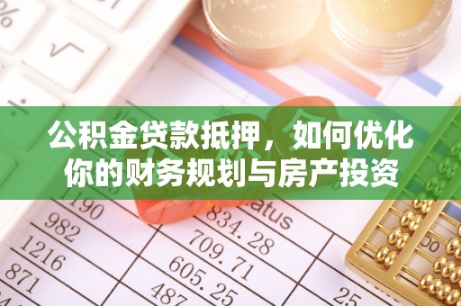 西螺公积金贷款抵押，如何优化你的财务规划与房产投资
