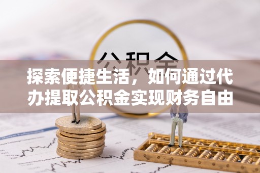 西螺探索便捷生活，如何通过代办提取公积金实现财务自由