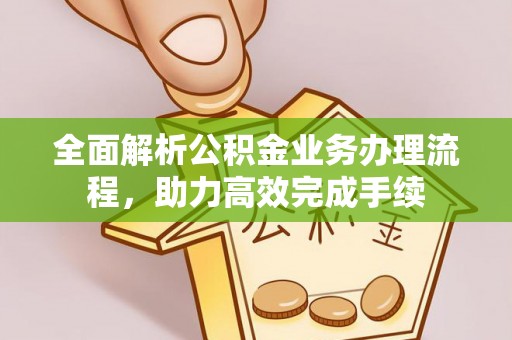 西螺全面解析公积金业务办理流程，助力高效完成手续
