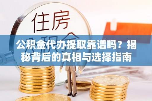 西螺公积金代办提取靠谱吗？揭秘背后的真相与选择指南