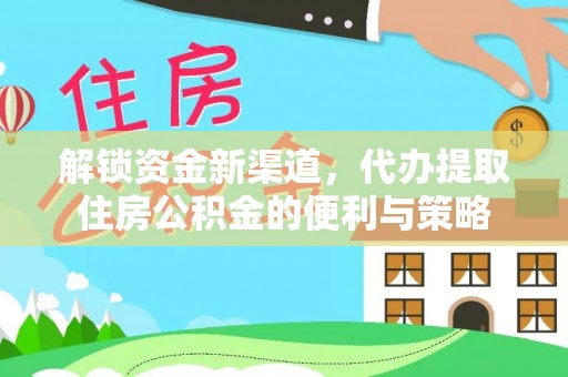 西螺解锁资金新渠道，代办提取住房公积金的便利与策略