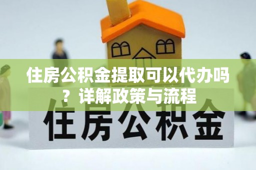 西螺住房公积金提取可以代办吗？详解政策与流程