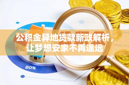 西螺公积金异地贷款新政解析，让梦想安家不再遥远