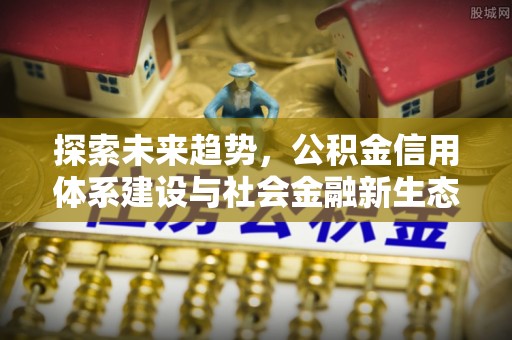 西螺探索未来趋势，公积金信用体系建设与社会金融新生态