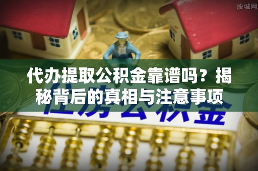 西螺代办提取公积金靠谱吗？揭秘背后的真相与注意事项