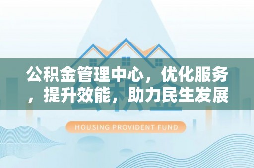 西螺公积金管理中心，优化服务，提升效能，助力民生发展