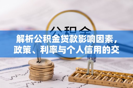 西螺解析公积金贷款影响因素，政策、利率与个人信用的交织作用