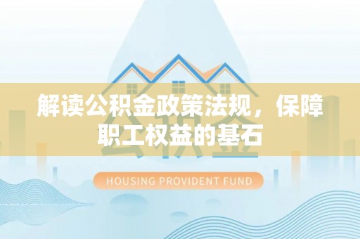 西螺解读公积金政策法规，保障职工权益的基石