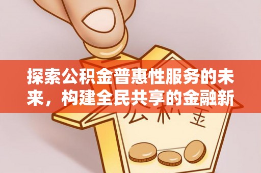 西螺探索公积金普惠性服务的未来，构建全民共享的金融新生态