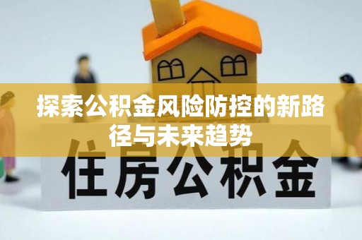 西螺探索公积金风险防控的新路径与未来趋势