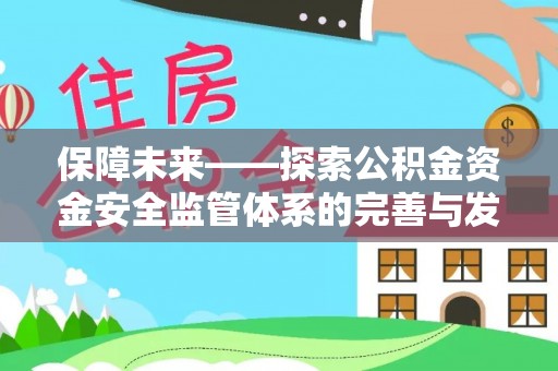 西螺保障未来——探索公积金资金安全监管体系的完善与发展
