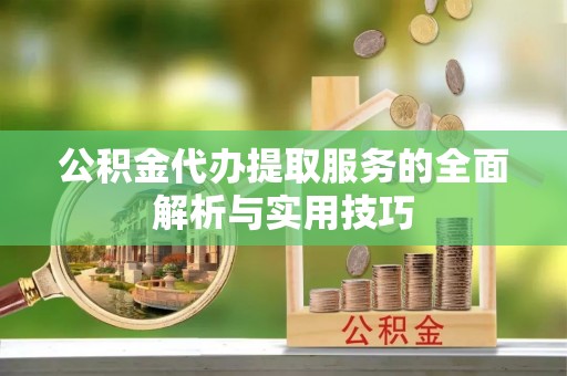 西螺公积金代办提取服务的全面解析与实用技巧