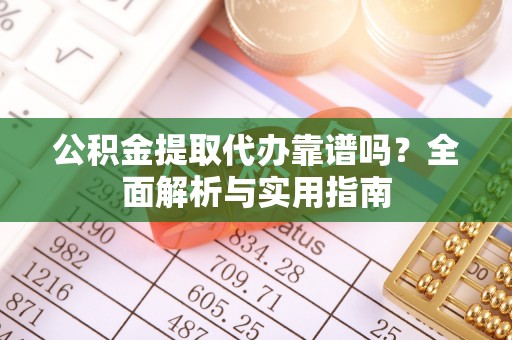 西螺公积金提取代办靠谱吗？全面解析与实用指南