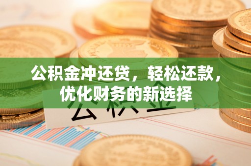 西螺公积金冲还贷，轻松还款，优化财务的新选择