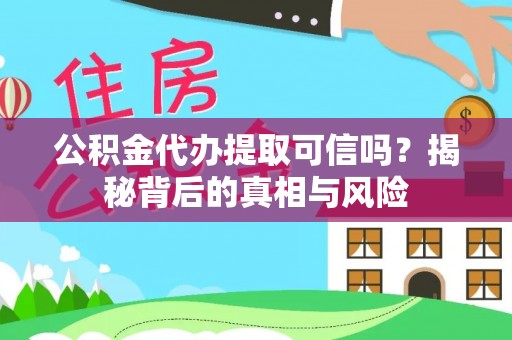 西螺公积金代办提取可信吗？揭秘背后的真相与风险