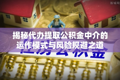 西螺揭秘代办提取公积金中介的运作模式与风险规避之道