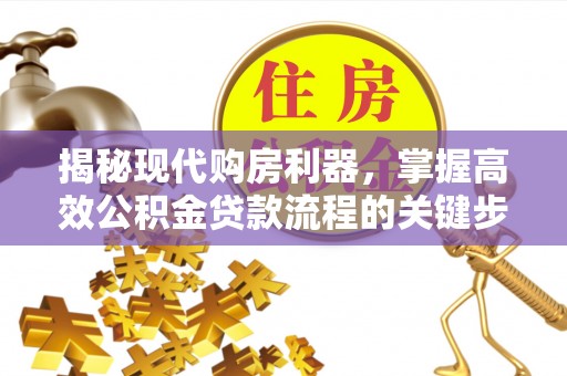 西螺揭秘现代购房利器，掌握高效公积金贷款流程的关键步骤
