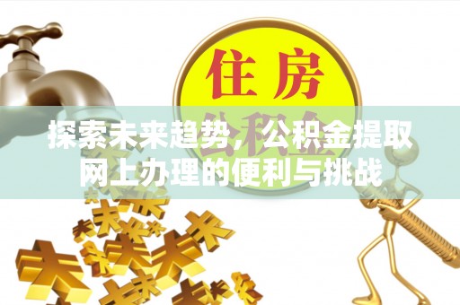 西螺探索未来趋势，公积金提取网上办理的便利与挑战