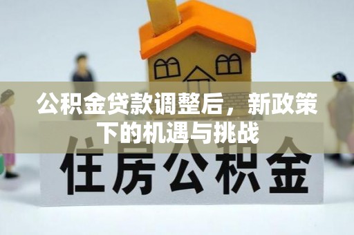 西螺公积金贷款调整后，新政策下的机遇与挑战