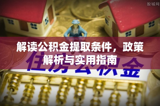 西螺解读公积金提取条件，政策解析与实用指南