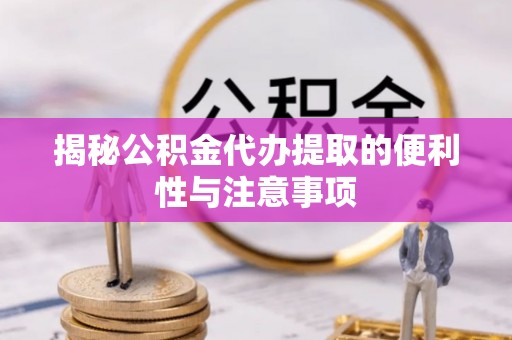西螺揭秘公积金代办提取的便利性与注意事项