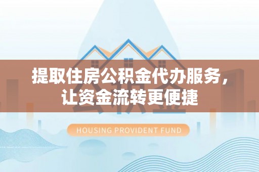 西螺提取住房公积金代办服务，让资金流转更便捷