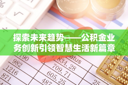 西螺探索未来趋势——公积金业务创新引领智慧生活新篇章