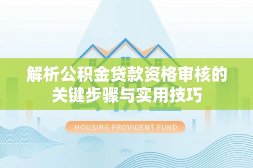 西螺解析公积金贷款资格审核的关键步骤与实用技巧