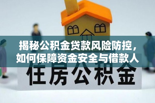 西螺揭秘公积金贷款风险防控，如何保障资金安全与借款人权益
