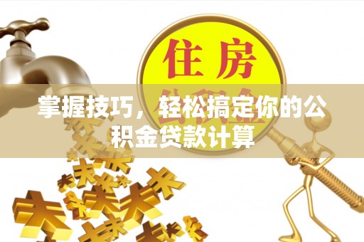 西螺掌握技巧，轻松搞定你的公积金贷款计算