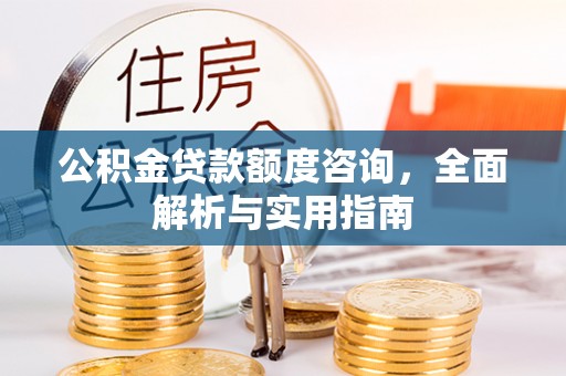 西螺公积金贷款额度咨询，全面解析与实用指南
