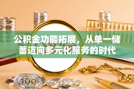 西螺公积金功能拓展，从单一储蓄迈向多元化服务的时代